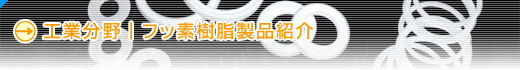 工業分野|フッ素樹脂製品紹介